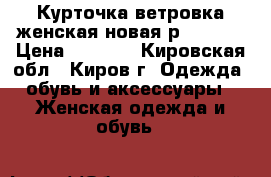 Курточка ветровка женская новая р 48-50. › Цена ­ 1 300 - Кировская обл., Киров г. Одежда, обувь и аксессуары » Женская одежда и обувь   